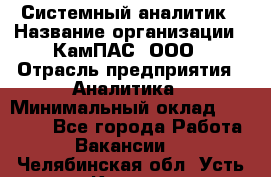 Системный аналитик › Название организации ­ КамПАС, ООО › Отрасль предприятия ­ Аналитика › Минимальный оклад ­ 40 000 - Все города Работа » Вакансии   . Челябинская обл.,Усть-Катав г.